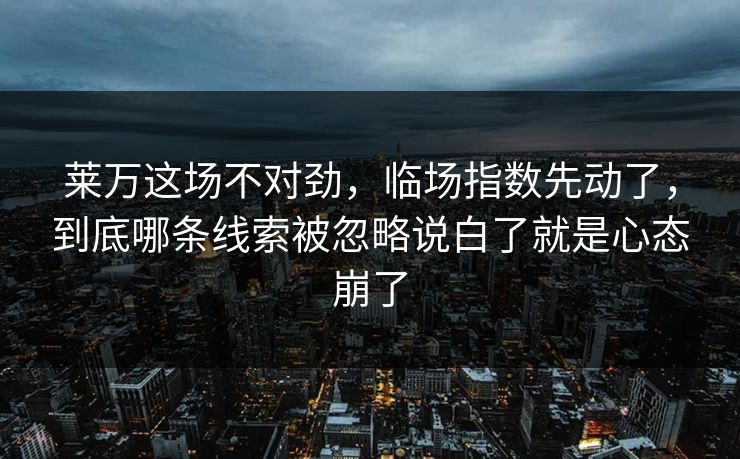 莱万这场不对劲,临场指数先动了,到底哪条线索被忽略说白了就是心态崩了 莱万这场不对劲,临场指数先动了,到底哪条线索被忽略说白了就是心态崩了