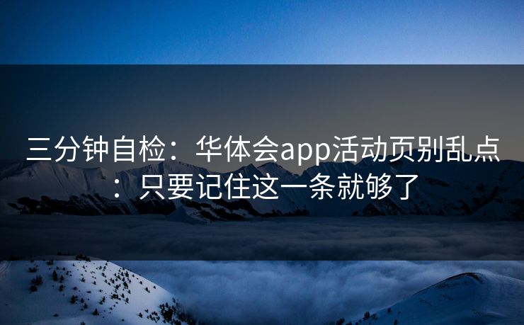 三分钟自检：华体会app活动页别乱点：只要记住这一条就够了