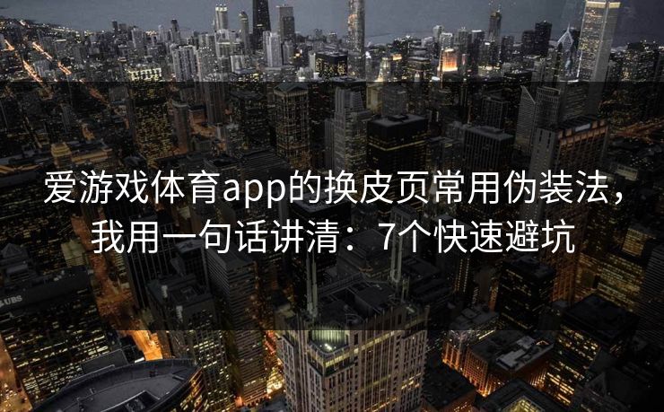 爱游戏体育app的换皮页常用伪装法，我用一句话讲清：7个快速避坑