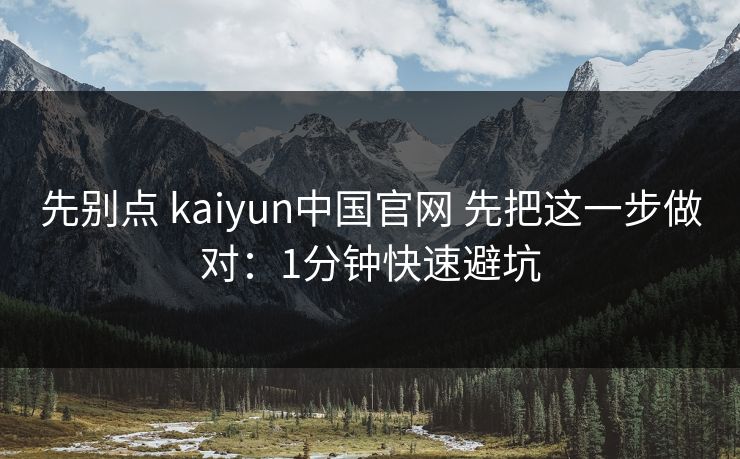 先别点 kaiyun中国官网 先把这一步做对：1分钟快速避坑