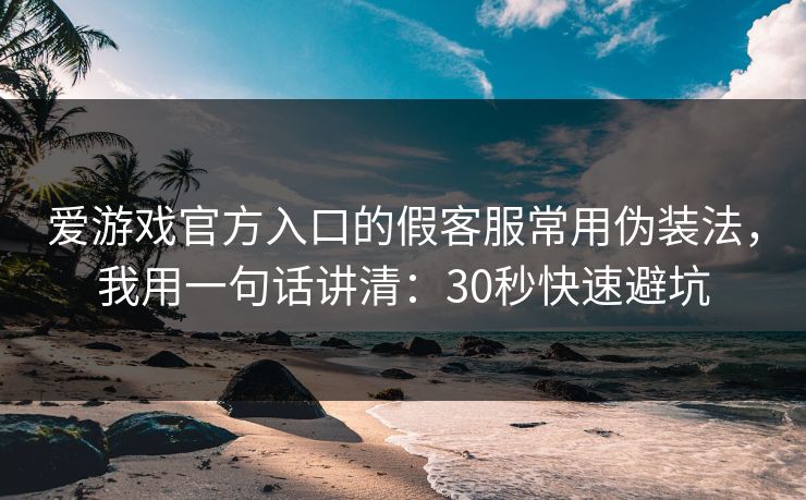 爱游戏官方入口的假客服常用伪装法，我用一句话讲清：30秒快速避坑