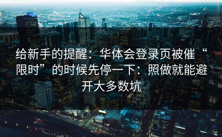 给新手的提醒：华体会登录页被催“限时”的时候先停一下：照做就能避开大多数坑