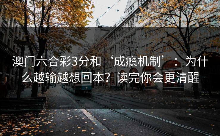 澳门六合彩3分和‘成瘾机制’：为什么越输越想回本？读完你会更清醒