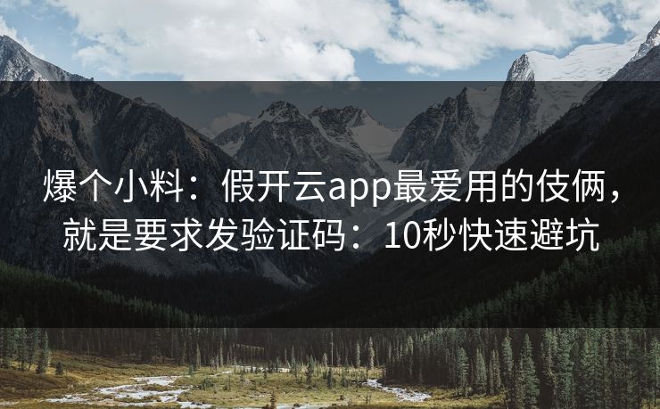 爆个小料：假开云app最爱用的伎俩，就是要求发验证码：10秒快速避坑