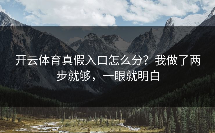 开云体育真假入口怎么分？我做了两步就够，一眼就明白
