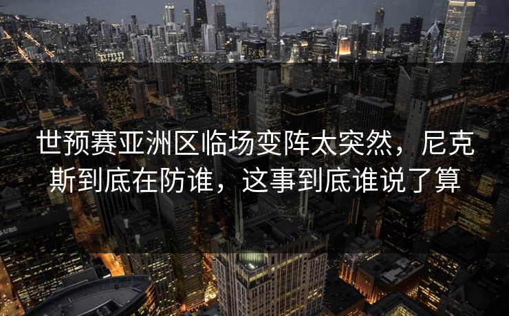 世预赛亚洲区临场变阵太突然，尼克斯到底在防谁，这事到底谁说了算