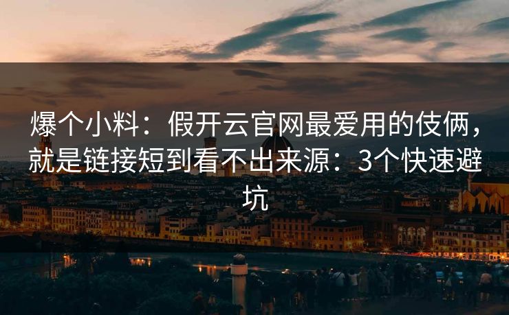 爆个小料：假开云官网最爱用的伎俩，就是链接短到看不出来源：3个快速避坑