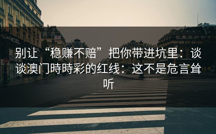 别让“稳赚不赔”把你带进坑里：谈谈澳门時時彩的红线：这不是危言耸听