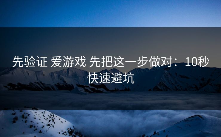 先验证 爱游戏 先把这一步做对：10秒快速避坑