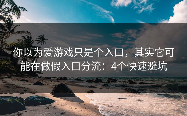 你以为爱游戏只是个入口，其实它可能在做假入口分流：4个快速避坑